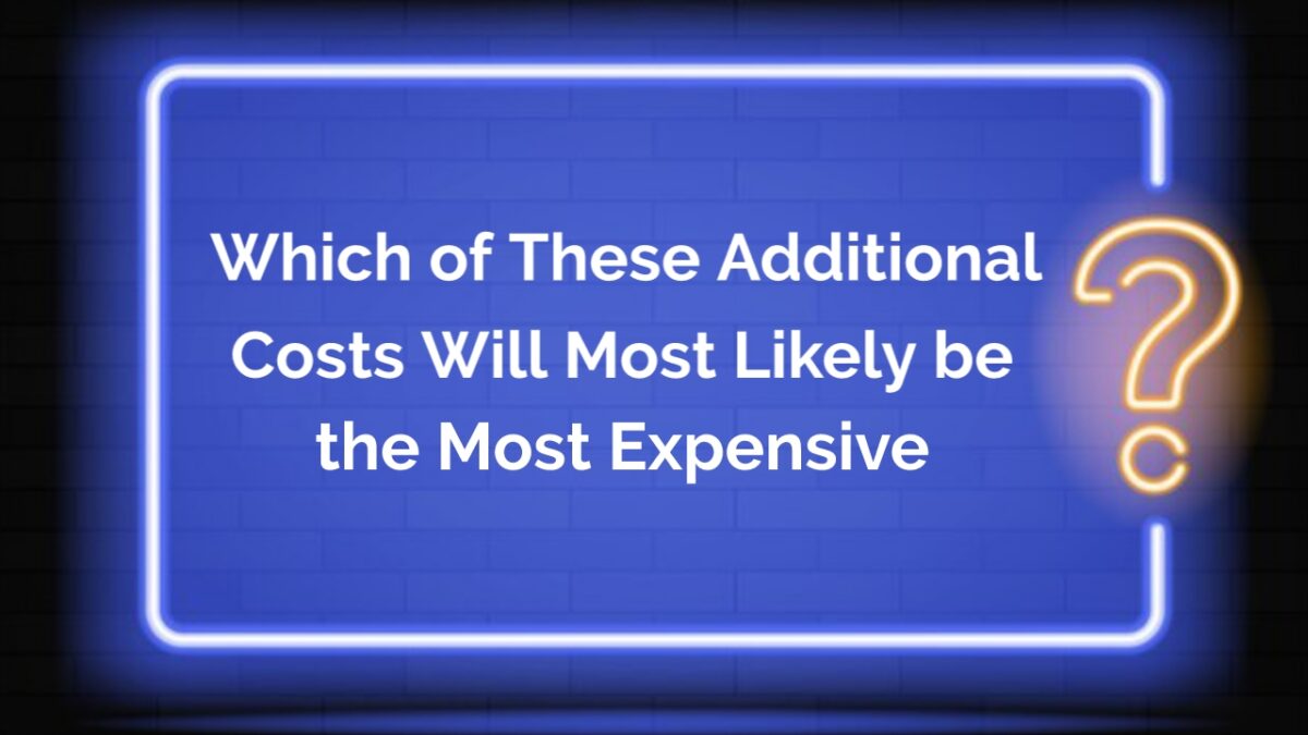 Which of These Additional Costs Will Most Likely Be the Most Expensive?