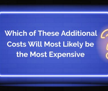 Which of These Additional Costs Will Most Likely Be the Most Expensive?