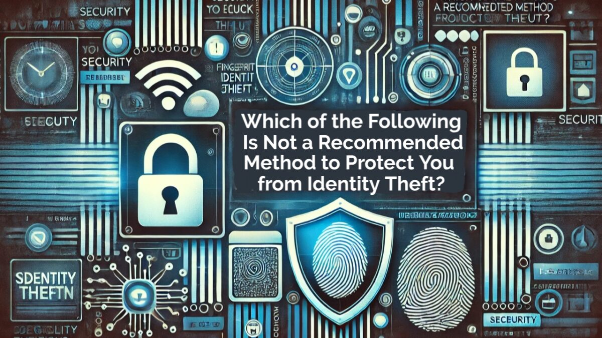 Which of the Following Is Not a Recommended Method to Protect You from Identity Theft?